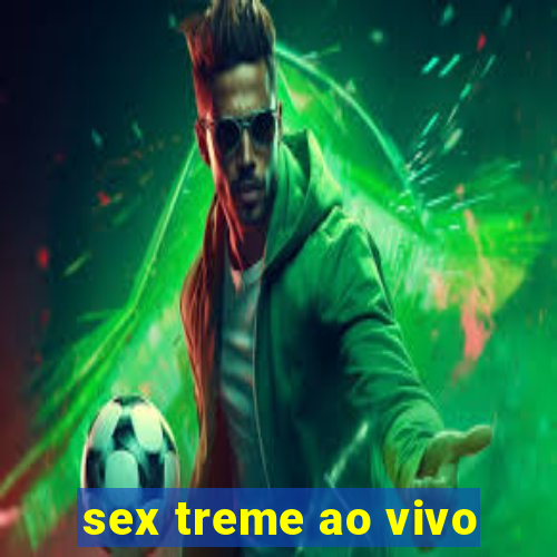 sex treme ao vivo